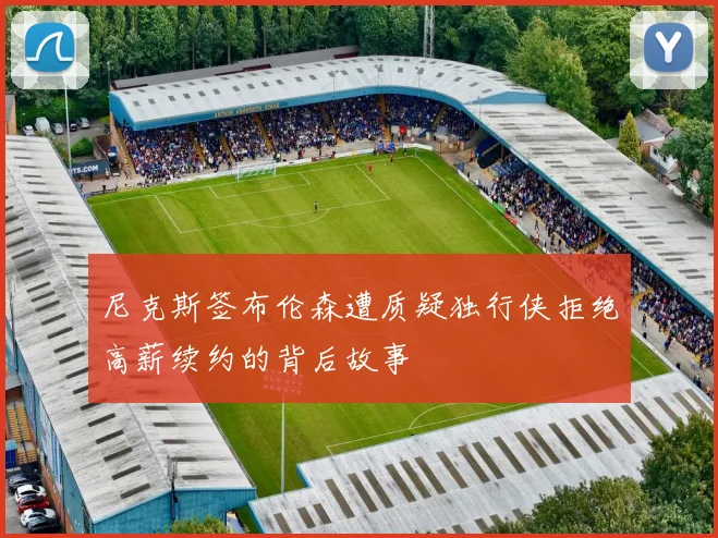尼克斯签布伦森遭质疑独行侠拒绝高薪续约的背后故事
