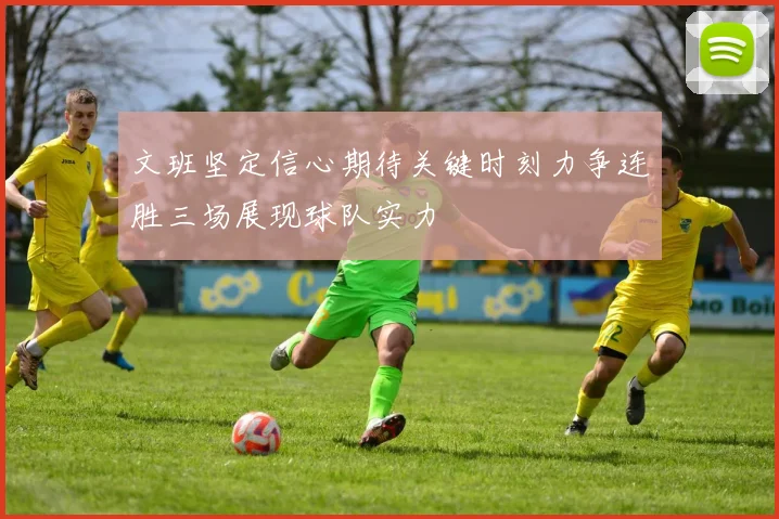文班坚定信心期待关键时刻力争连胜三场展现球队实力